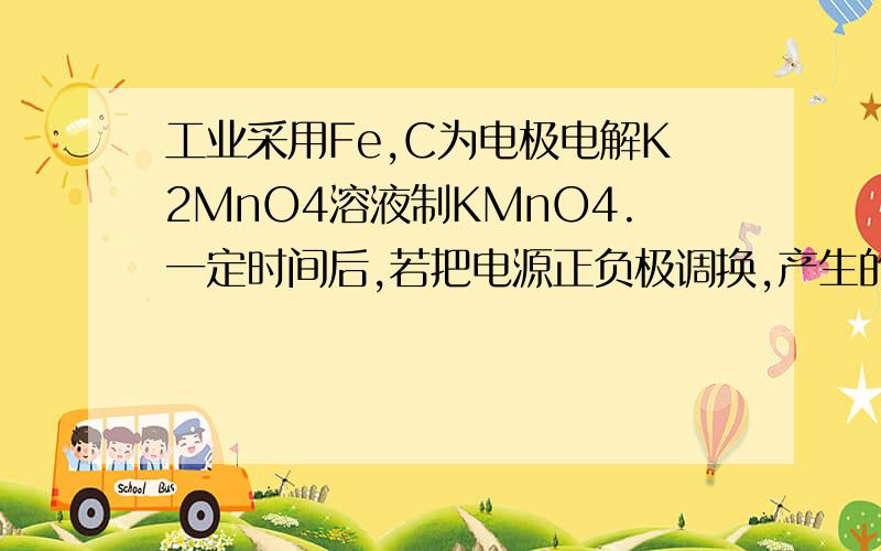 工业采用Fe,C为电极电解K2MnO4溶液制KMnO4.一定时间后,若把电源正负极调换,产生的现象有