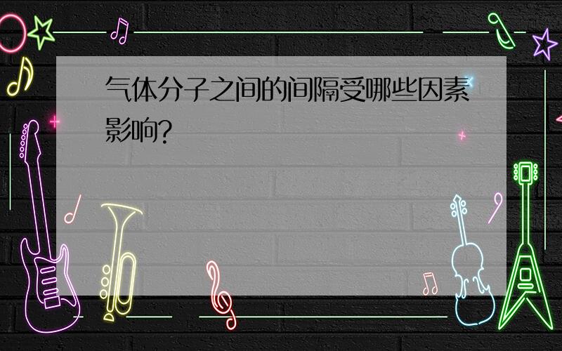 气体分子之间的间隔受哪些因素影响?