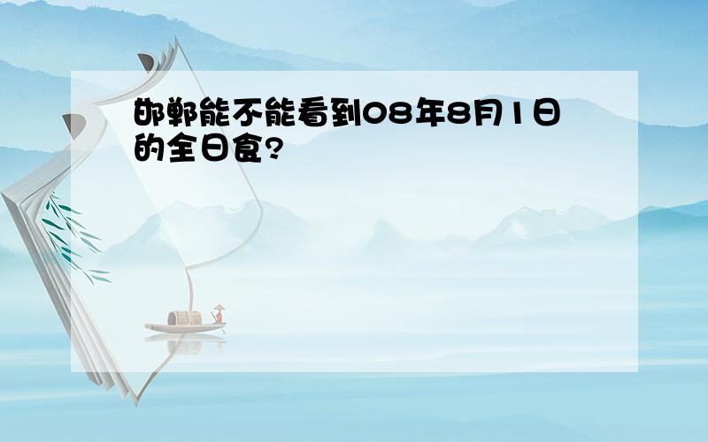 邯郸能不能看到08年8月1日的全日食?