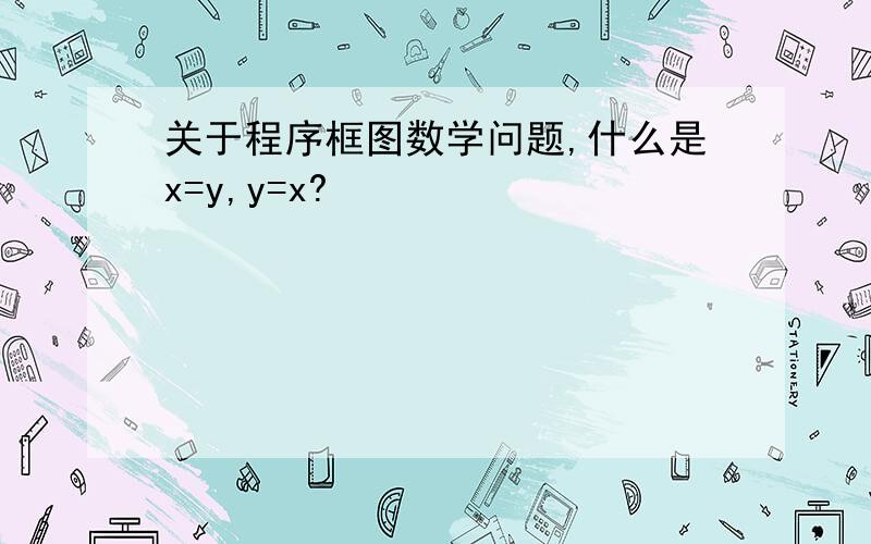 关于程序框图数学问题,什么是x=y,y=x?