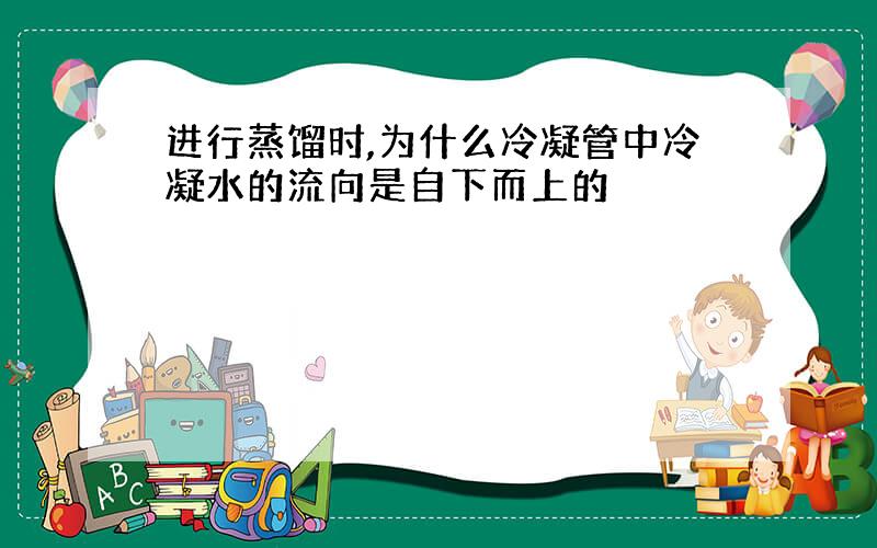 进行蒸馏时,为什么冷凝管中冷凝水的流向是自下而上的