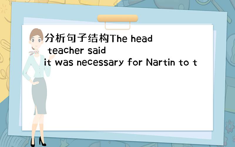 分析句子结构The head teacher said it was necessary for Nartin to t