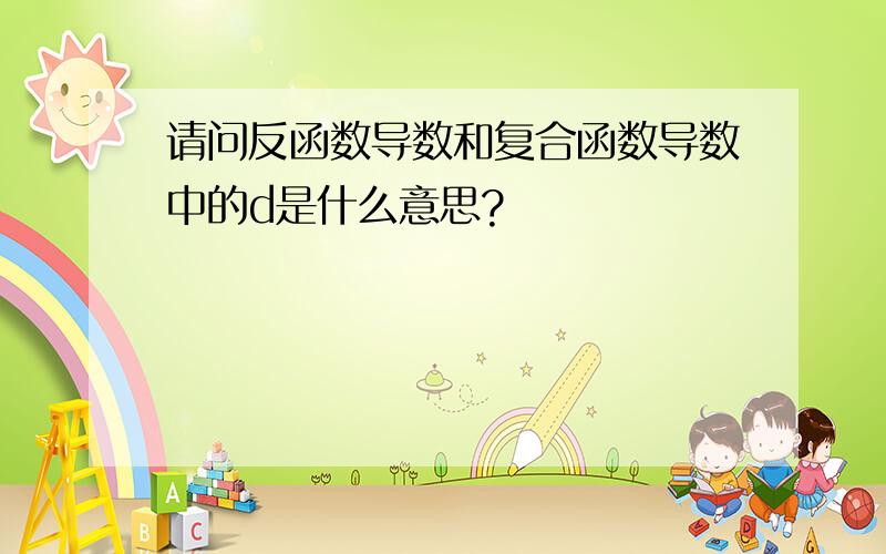 请问反函数导数和复合函数导数中的d是什么意思?