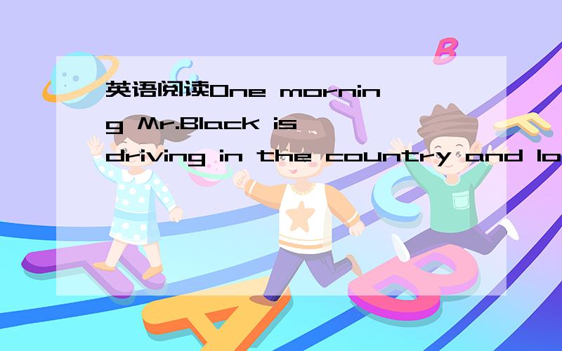 英语阅读One morning Mr.Black is driving in the country and looki