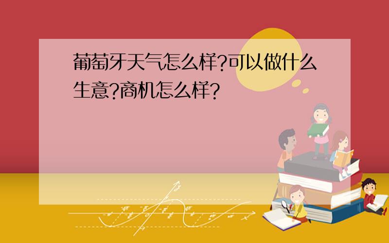 葡萄牙天气怎么样?可以做什么生意?商机怎么样?