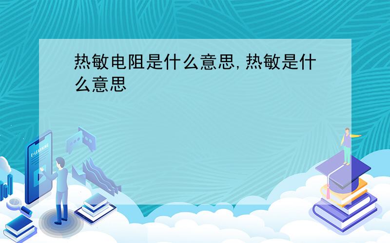 热敏电阻是什么意思,热敏是什么意思