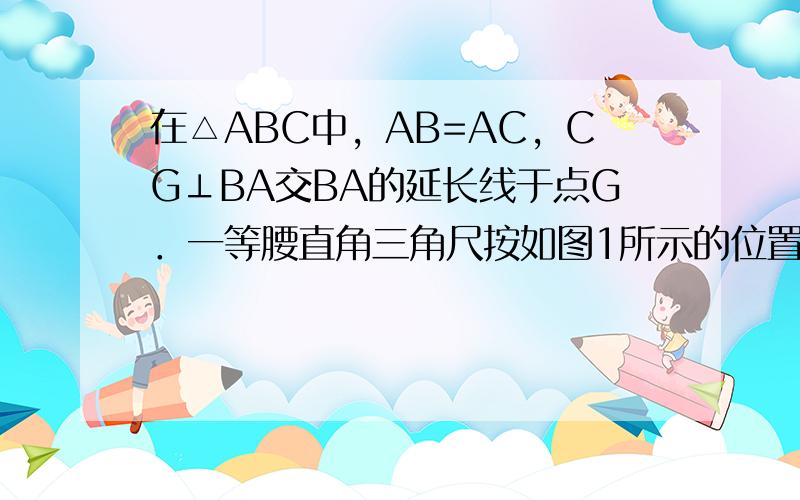 在△ABC中，AB=AC，CG⊥BA交BA的延长线于点G．一等腰直角三角尺按如图1所示的位置摆放，该三角尺的直角顶点为F