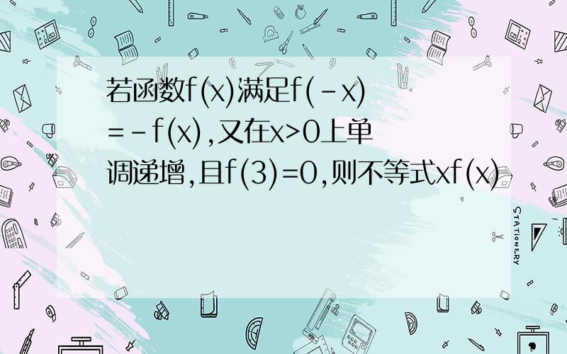 若函数f(x)满足f(-x)=-f(x),又在x>0上单调递增,且f(3)=0,则不等式xf(x)