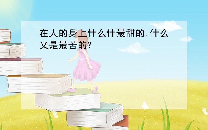 在人的身上什么什最甜的,什么又是最苦的?