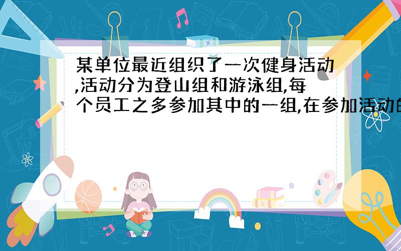 某单位最近组织了一次健身活动,活动分为登山组和游泳组,每个员工之多参加其中的一组,在参加活动的职工中,青年人占42.5%