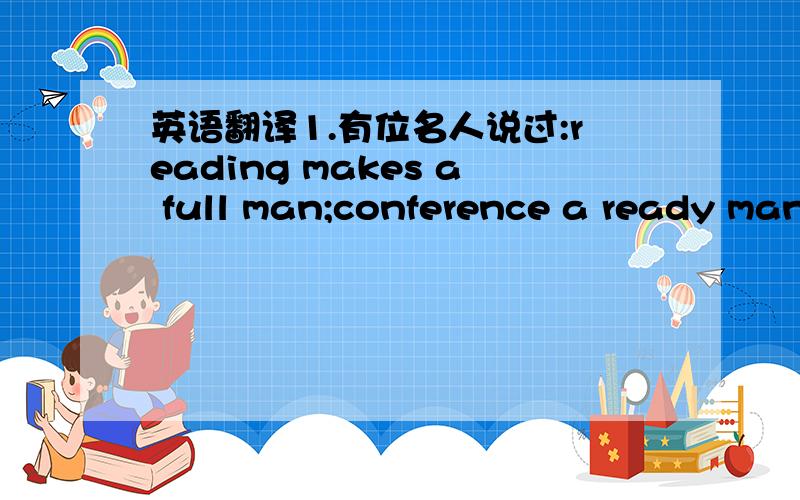 英语翻译1.有位名人说过:reading makes a full man;conference a ready man