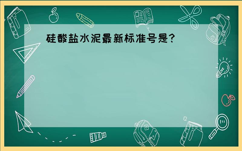 硅酸盐水泥最新标准号是?