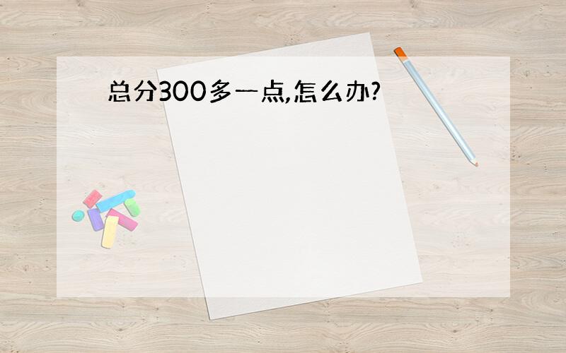 总分300多一点,怎么办?