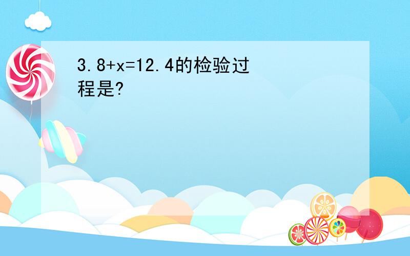 3.8+x=12.4的检验过程是?