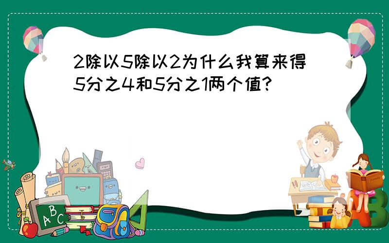 2除以5除以2为什么我算来得5分之4和5分之1两个值?