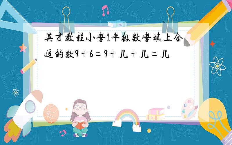 英才教程小学1年级数学填上合适的数9+6=9+几+几=几