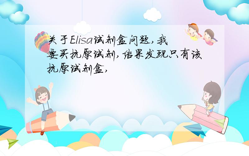 关于Elisa试剂盒问题,我要买抗原试剂,结果发现只有该抗原试剂盒,