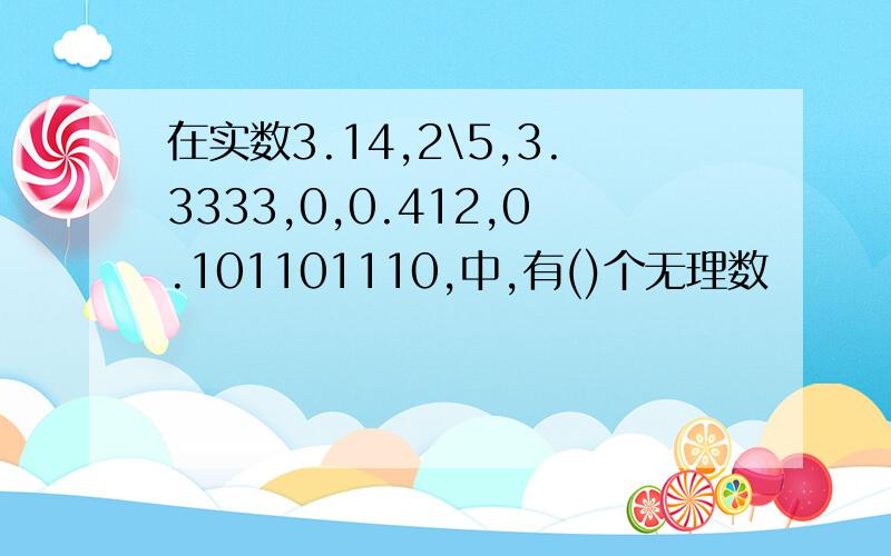 在实数3.14,2\5,3.3333,0,0.412,0.101101110,中,有()个无理数