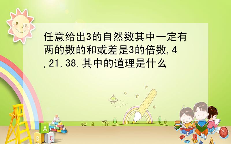 任意给出3的自然数其中一定有两的数的和或差是3的倍数,4,21,38.其中的道理是什么