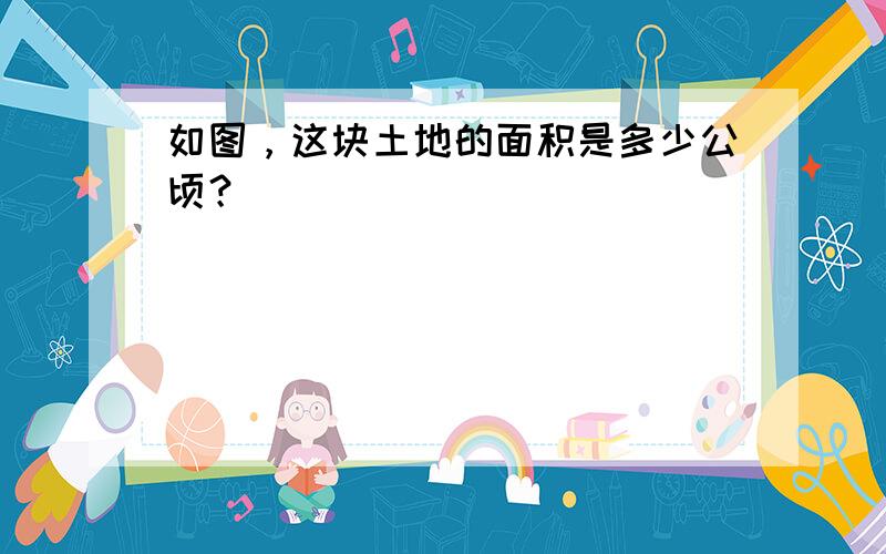 如图，这块土地的面积是多少公顷？