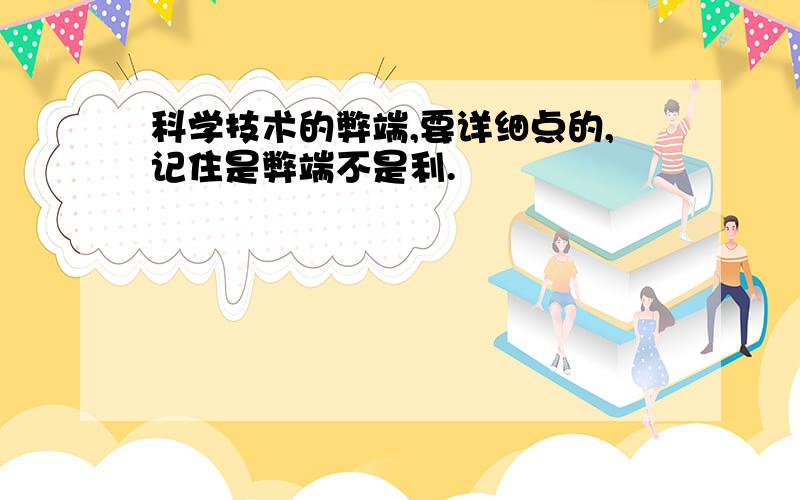 科学技术的弊端,要详细点的,记住是弊端不是利.