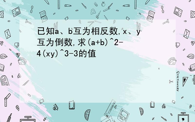 已知a、b互为相反数,x、y互为倒数,求(a+b)^2-4(xy)^3-3的值