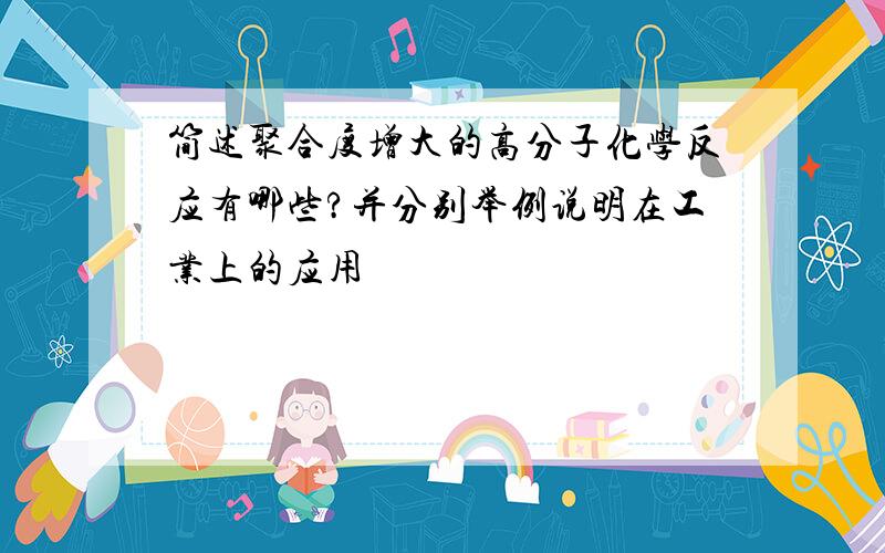 简述聚合度增大的高分子化学反应有哪些?并分别举例说明在工业上的应用