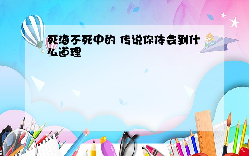 死海不死中的 传说你体会到什么道理