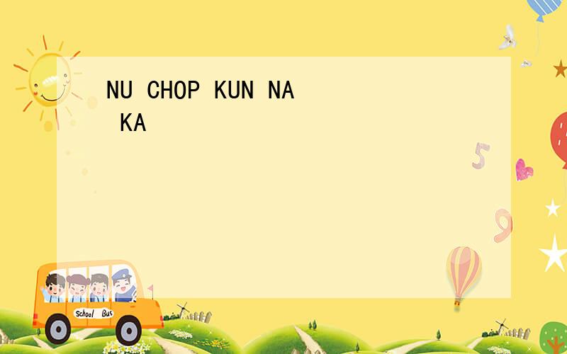 NU CHOP KUN NA KA