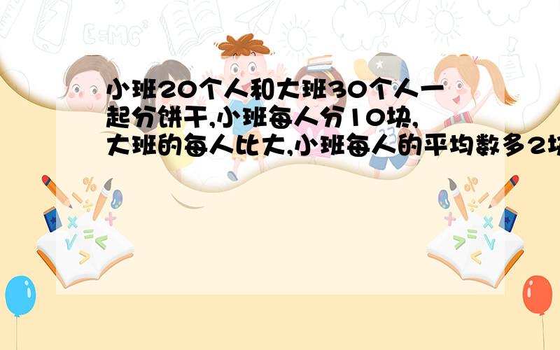 小班20个人和大班30个人一起分饼干,小班每人分10块,大班的每人比大,小班每人的平均数多2块,一共分掉多少饼