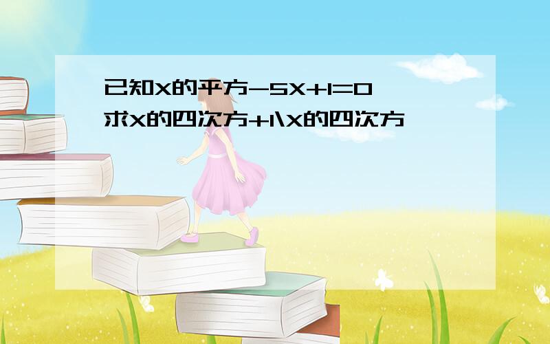 已知X的平方-5X+1=0 求X的四次方+1\X的四次方