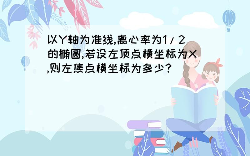 以Y轴为准线,离心率为1/2的椭圆,若设左顶点横坐标为X,则左焦点横坐标为多少?