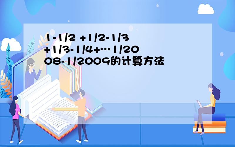 1-1/2 +1/2-1/3+1/3-1/4+…1/2008-1/2009的计算方法