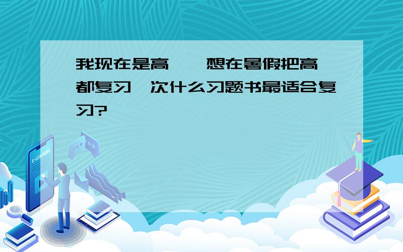 我现在是高一,想在暑假把高一都复习一次什么习题书最适合复习?