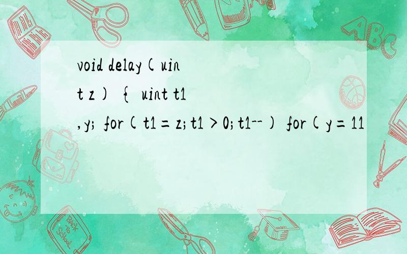 void delay(uint z) { uint t1,y; for(t1=z;t1>0;t1--) for(y=11