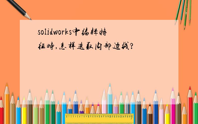 solidworks中编辑特征时,怎样选取内部边线?