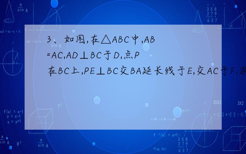 3、如图,在△ABC中,AB=AC,AD⊥BC于D,点P在BC上,PE⊥BC交BA延长线于E,交AC于F.求证：2AD=