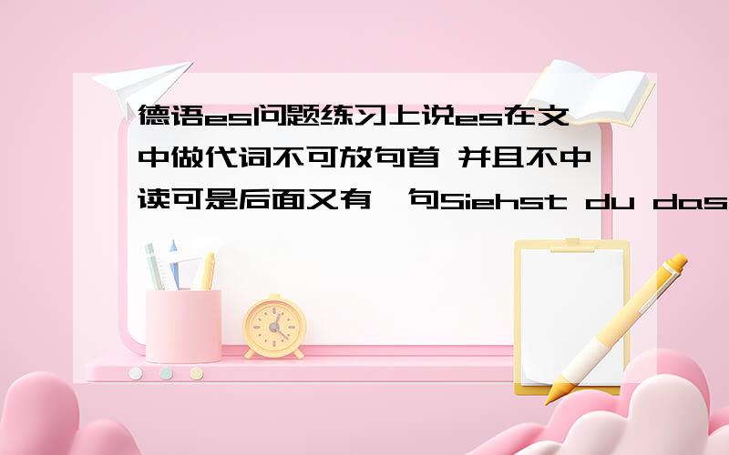 德语es问题练习上说es在文中做代词不可放句首 并且不中读可是后面又有一句Siehst du das Gebaeude