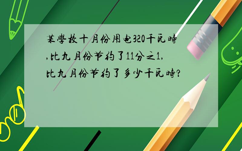 某学校十月份用电320千瓦时,比九月份节约了11分之1,比九月份节约了多少千瓦时?