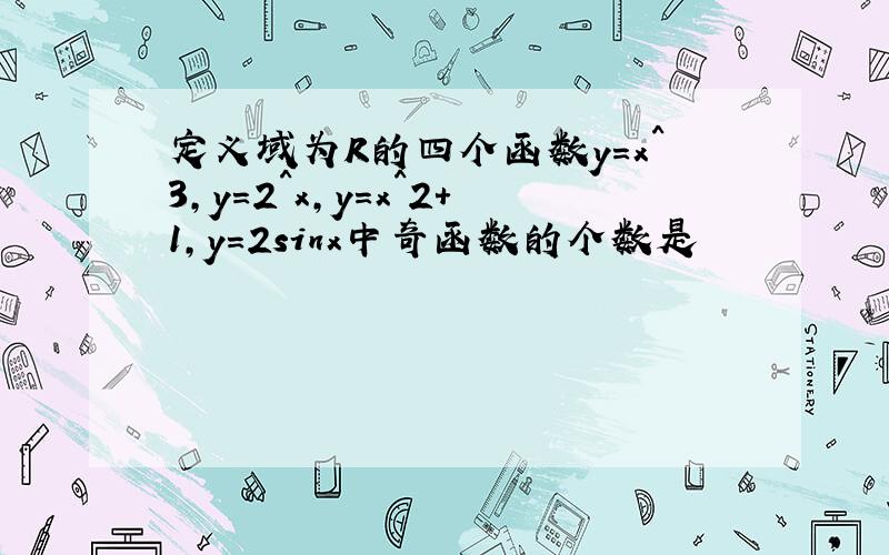 定义域为R的四个函数y＝x^3,y=2^x,y=x^2+1,y=2sinx中奇函数的个数是