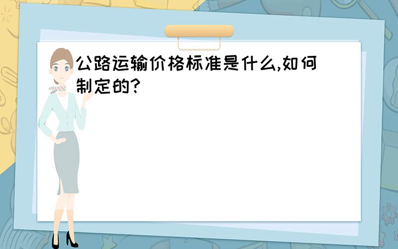 公路运输价格标准是什么,如何制定的?