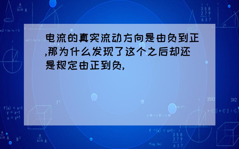 电流的真实流动方向是由负到正,那为什么发现了这个之后却还是规定由正到负,