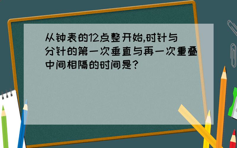 从钟表的12点整开始,时针与分针的第一次垂直与再一次重叠中间相隔的时间是?