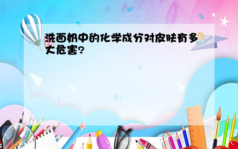 洗面奶中的化学成分对皮肤有多大危害?