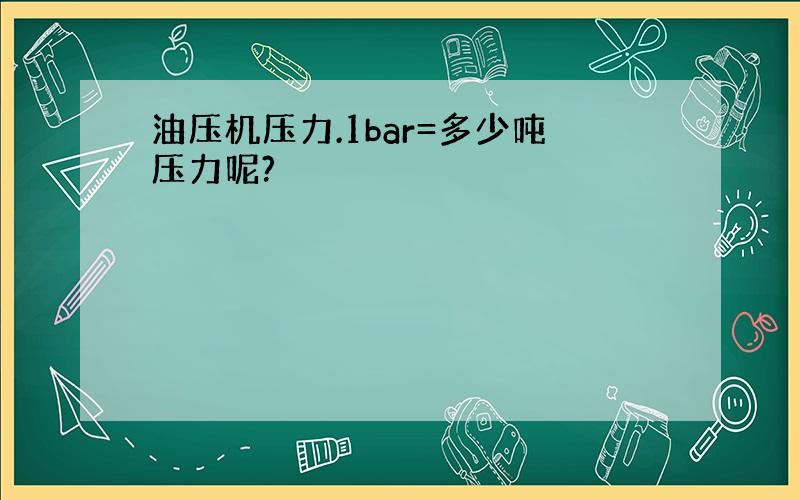 油压机压力.1bar=多少吨压力呢?