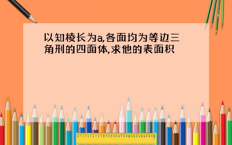 以知棱长为a,各面均为等边三角刑的四面体,求他的表面积