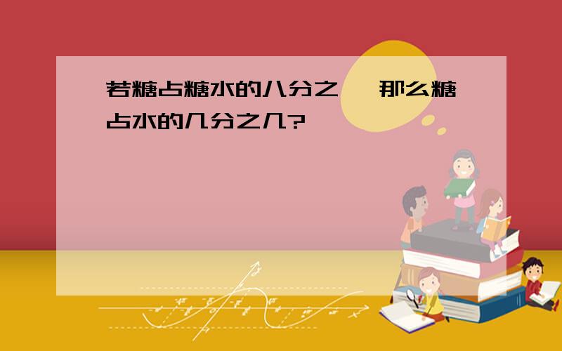 若糖占糖水的八分之一 那么糖占水的几分之几?