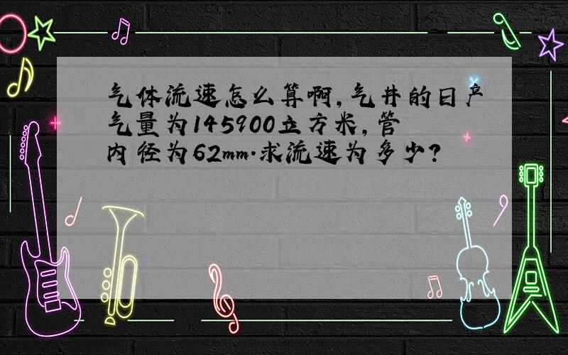 气体流速怎么算啊,气井的日产气量为145900立方米,管内径为62mm.求流速为多少?