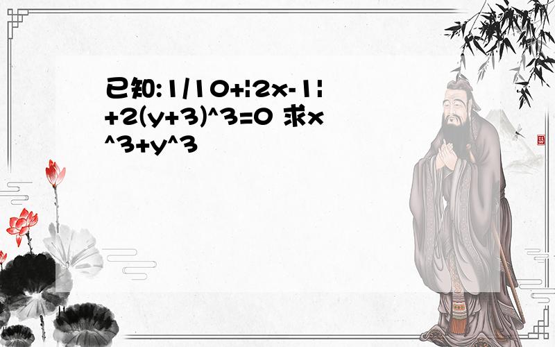 已知:1/10+|2x-1|+2(y+3)^3=0 求x^3+y^3