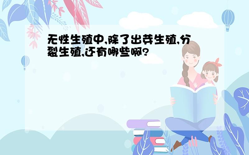 无性生殖中,除了出芽生殖,分裂生殖,还有哪些啊?